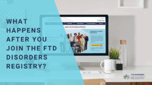 What Happens After You Join the FTD Disorders Registry?